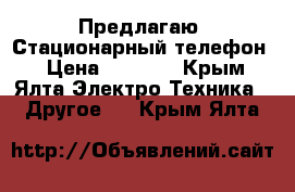 Предлагаю: Стационарный телефон  › Цена ­ 1 300 - Крым, Ялта Электро-Техника » Другое   . Крым,Ялта